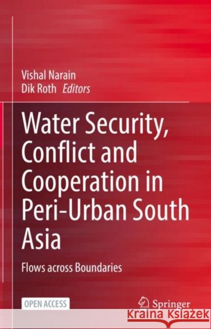 Water Security, Conflict and Cooperation in Peri-Urban South Asia: Flows Across Boundaries Vishal Narain Dik Roth 9783030790349