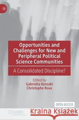 Opportunities and Challenges for New and Peripheral Political Science Communities: A Consolidated Discipline? Gabriella Ilonszki Christophe Roux 9783030790530 Palgrave MacMillan