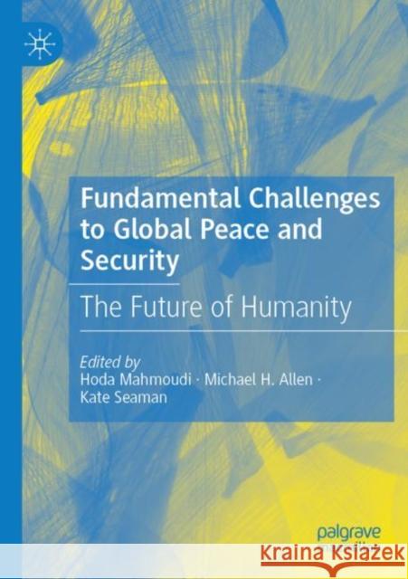 Fundamental Challenges to Global Peace and Security: The Future of Humanity Hoda Mahmoudi Michael H. Allen Kate Seaman 9783030790745 Palgrave MacMillan