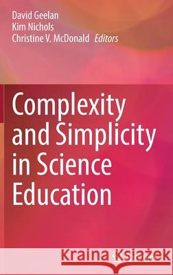 Complexity and Simplicity in Science Education David Geelan Kim Nichols Christine V. McDonald 9783030790837 Springer