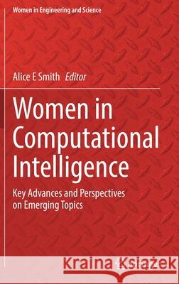 Women in Computational Intelligence: Key Advances and Perspectives on Emerging Topics Alice E. Smith 9783030790912