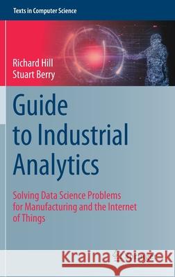 Guide to Industrial Analytics: Solving Data Science Problems for Manufacturing and the Internet of Things Richard Hill Stuart Berry 9783030791032