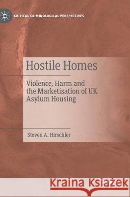 Hostile Homes: Violence, Harm and the Marketisation of UK Asylum Housing Steven A. Hirschler 9783030792121 Palgrave MacMillan