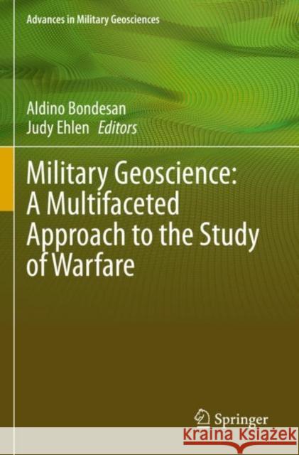 Military Geoscience: A Multifaceted Approach to the Study of Warfare Aldino Bondesan Judy Ehlen 9783030792626