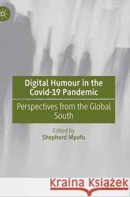 Digital Humour in the Covid-19 Pandemic: Perspectives from the Global South Shepherd Mpofu 9783030792787 Palgrave MacMillan