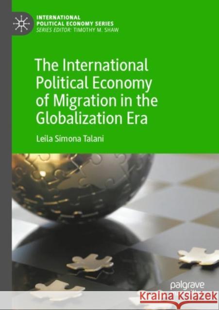 The International Political Economy of Migration in the Globalization Era Leila Simona Talani 9783030793234 Springer International Publishing