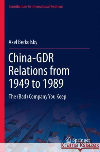 China-GDR Relations from 1949 to 1989: The (Bad) Company You Keep Axel Berkofsky 9783030793395 Springer