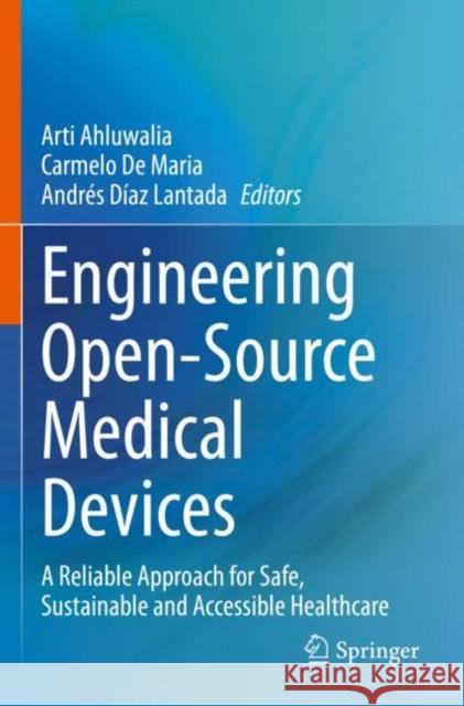 Engineering Open-Source Medical Devices: A Reliable Approach for Safe, Sustainable and Accessible Healthcare Arti Ahluwalia Carmelo d Andr?s D?a 9783030793654