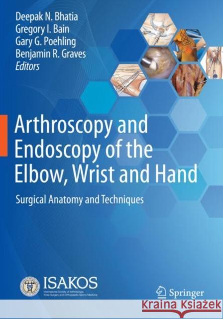 Arthroscopy and Endoscopy of the Elbow, Wrist and Hand: Surgical Anatomy and Techniques Deepak N. Bhatia Gregory I. Bain Gary G. Poehling 9783030794255 Springer Nature Switzerland AG