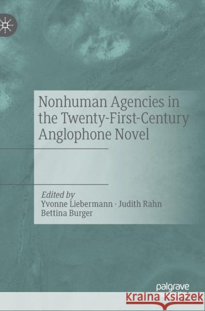 Nonhuman Agencies in the Twenty-First-Century Anglophone Novel Yvonne Liebermann Judith Rahn Bettina Burger 9783030794415 Palgrave MacMillan