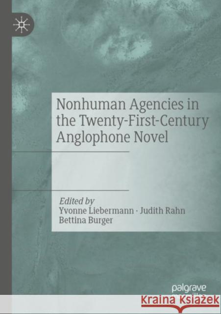 Nonhuman Agencies in the Twenty-First-Century Anglophone Novel Liebermann, Yvonne 9783030794446 Springer International Publishing