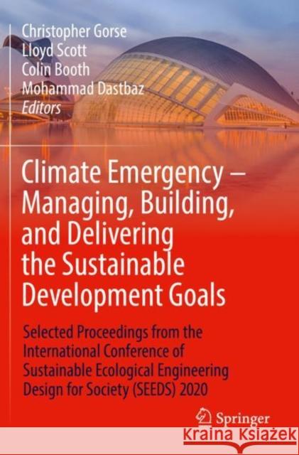 Climate Emergency – Managing, Building , and Delivering the Sustainable Development Goals: Selected Proceedings from the International Conference of Sustainable Ecological Engineering Design for Socie Christopher Gorse Lloyd Scott Colin Booth 9783030794521