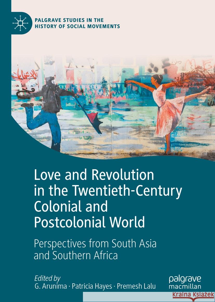Love and Revolution in the Twentieth-Century Colonial and Postcolonial World: Perspectives from South Asia and Southern Africa G. Arunima Patricia Hayes Premesh Lalu 9783030795795 Palgrave MacMillan