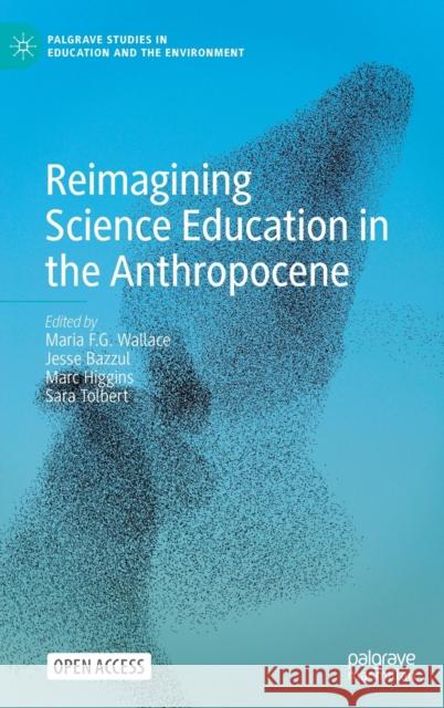 Reimagining Science Education in the Anthropocene Maria F. G. Wallace Jesse Bazzul Marc Higgins 9783030796211 Palgrave MacMillan