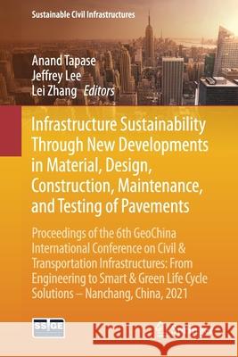 Infrastructure Sustainability Through New Developments in Material, Design, Construction, Maintenance, and Testing of Pavements: Proceedings of the 6t Anand Tapase Jeffrey Lee Lei Zhang 9783030796433 Springer