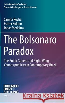 The Bolsonaro Paradox: The Public Sphere and Right-Wing Counterpublicity in Contemporary Brazil Camila Rocha Esther Solano Jonas Medeiros 9783030796525
