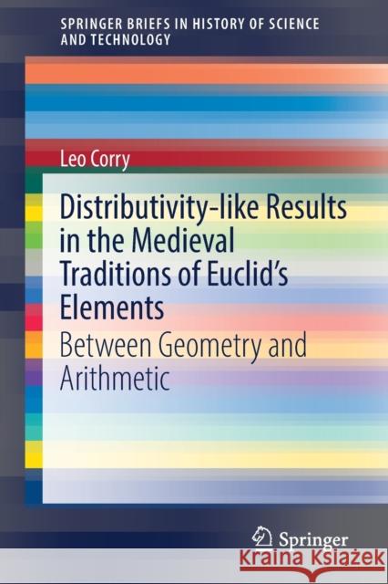 Distributivity-Like Results in the Medieval Traditions of Euclid's Elements: Between Geometry and Arithmetic Leo Corry 9783030796785 Springer