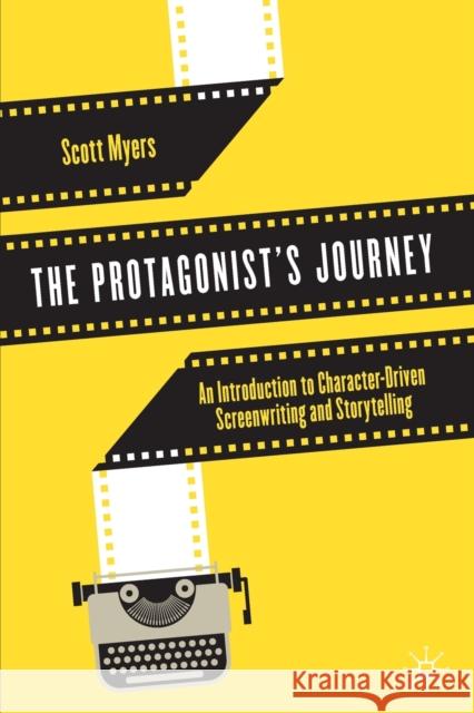The Protagonist's Journey: An Introduction to Character-Driven Screenwriting and Storytelling Scott Myers 9783030796815 Palgrave MacMillan