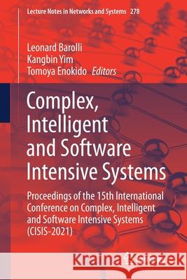 Complex, Intelligent and Software Intensive Systems: Proceedings of the 15th International Conference on Complex, Intelligent and Software Intensive S Leonard Barolli Kangbin Yim Tomoya Enokido 9783030797249
