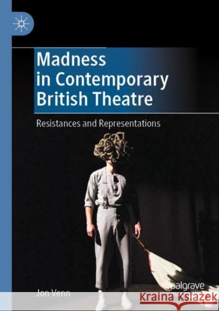 Madness in Contemporary British Theatre: Resistances and Representations Venn, Jon 9783030797843