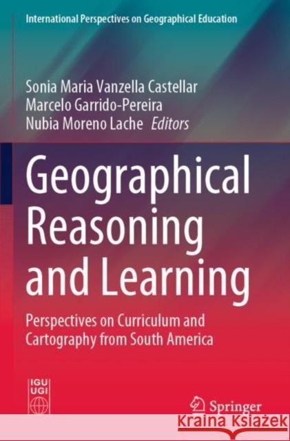 Geographical Reasoning and Learning: Perspectives on Curriculum and Cartography from South America Vanzella Castellar, Sonia Maria 9783030798499 Springer International Publishing