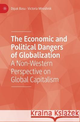 The Economic and Political Dangers of Globalization: A Non-Western Perspective on Global Capitalism Dipak Basu Victoria Miroshnik 9783030798949 Palgrave MacMillan