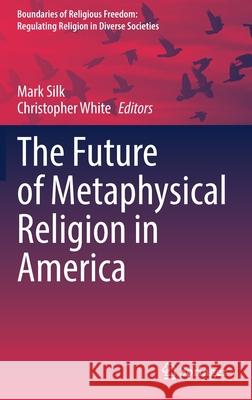 The Future of Metaphysical Religion in America Mark Silk Christopher White 9783030799021 Springer