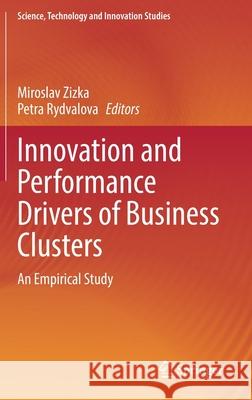 Innovation and Performance Drivers of Business Clusters: An Empirical Study Miroslav Zizka Petra Rydvalova 9783030799069