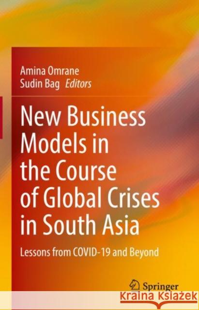 New Business Models in the Course of Global Crises in South Asia: Lessons from Covid-19 and Beyond Amina Omrane Sudin Bag 9783030799250 Springer