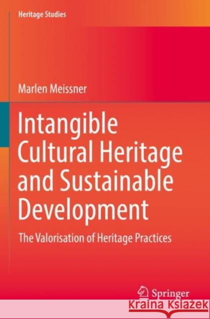 Intangible Cultural Heritage and Sustainable Development: The Valorisation of Heritage Practices Marlen Meissner 9783030799403 Springer
