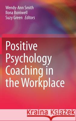 Positive Psychology Coaching in the Workplace Wendy-Ann Smith Ilona Boniwell Suzy Green 9783030799519