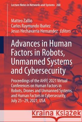 Advances in Human Factors in Robots, Unmanned Systems and Cybersecurity: Proceedings of the Ahfe 2021 Virtual Conferences on Human Factors in Robots, Matteo Zallio Carlos Raymund Jesus Hechavarria Hernandez 9783030799960 Springer