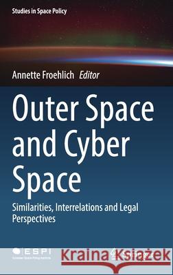 Outer Space and Cyber Space: Similarities, Interrelations and Legal Perspectives Annette Froehlich 9783030800222