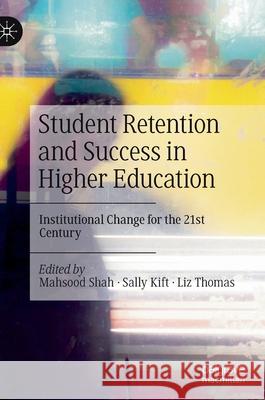 Student Retention and Success in Higher Education: Institutional Change for the 21st Century Mahsood Shah Sally Kift Liz Thomas 9783030800444 Palgrave MacMillan