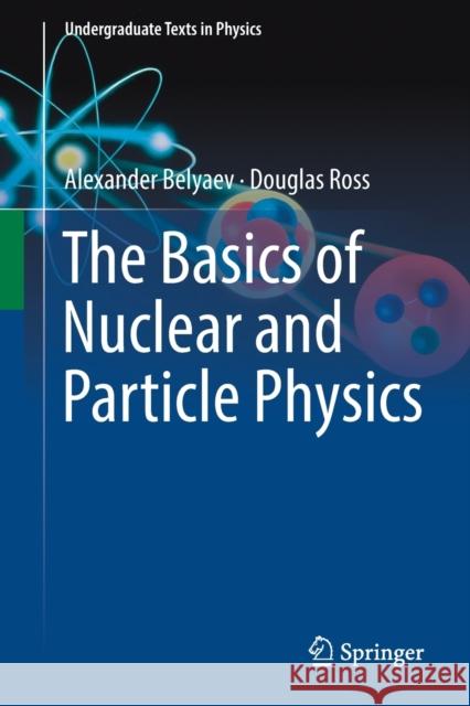 The Basics of Nuclear and Particle Physics Alexander Belyaev Douglas Ross 9783030801151