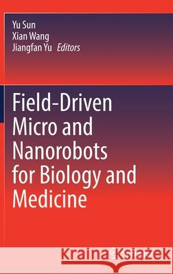 Field-Driven Micro and Nanorobots for Biology and Medicine Yu Sun Xian Wang Jiangfan Yu 9783030801960 Springer