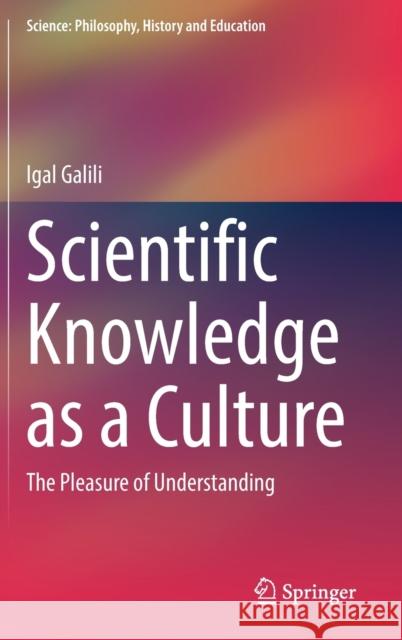 Scientific Knowledge as a Culture: The Pleasure of Understanding Igal Galili 9783030802004 Springer