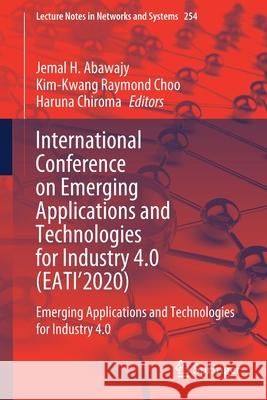 International Conference on Emerging Applications and Technologies for Industry 4.0 (Eati'2020): Emerging Applications and Technologies for Industry 4 Jemal H. Abawajy Kim-Kwang Raymond Choo Haruna Chiroma 9783030802158
