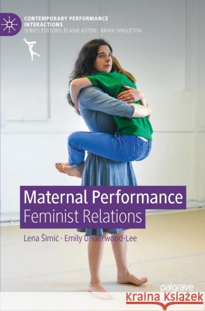 Maternal Performance: Feminist Relations Lena Simic Emily Underwood-Lee 9783030802257