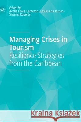 Managing Crises in Tourism: Resilience Strategies from the Caribbean Acolla Lewis-Cameron Leslie-Ann Jordan Sherma Roberts 9783030802370