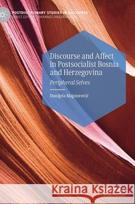 Discourse and Affect in Postsocialist Bosnia and Herzegovina: Peripheral Selves Danijela Majstorovic 9783030802448 Palgrave MacMillan