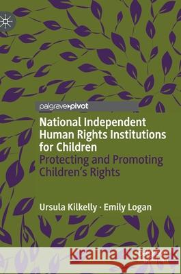 National Independent Human Rights Institutions for Children: Protecting and Promoting Children's Rights Ursula Kilkelly Emily Logan 9783030802745 Palgrave MacMillan