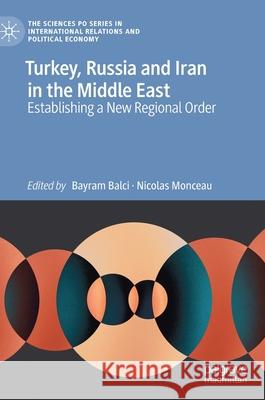 Turkey, Russia and Iran in the Middle East: Establishing a New Regional Order Bayram Balci Nicolas Monceau 9783030802905 Palgrave MacMillan