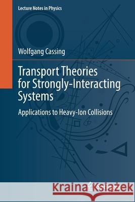 Transport Theories for Strongly-Interacting Systems: Applications to Heavy-Ion Collisions Wolfgang Cassing 9783030802943 Springer
