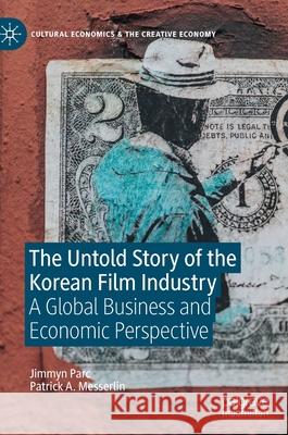 The Untold Story of the Korean Film Industry: A Global Business and Economic Perspective Jimmyn Parc Patrick Messerlin 9783030803414 Palgrave MacMillan
