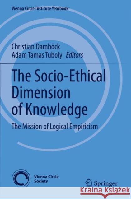 The Socio-Ethical Dimension of Knowledge: The Mission of Logical Empiricism Christian Damb?ck Adam Tamas Tuboly 9783030803650 Springer