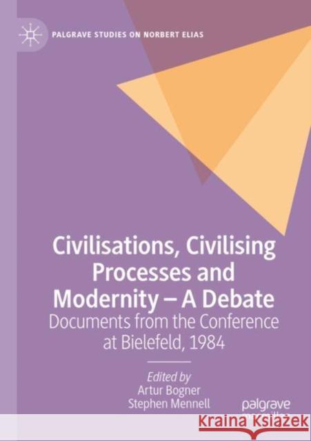 Civilisations, Civilising Processes and Modernity – A Debate: Documents from the Conference at Bielefeld, 1984 Artur Bogner Stephen Mennell 9783030803810