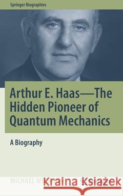 Arthur E. Haas - The Hidden Pioneer of Quantum Mechanics: A Biography Wiescher, Michael 9783030806057 Springer