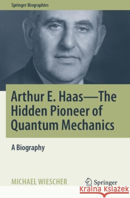 Arthur E. Haas - The Hidden Pioneer of Quantum Mechanics: A Biography Wiescher, Michael 9783030806088 Springer International Publishing