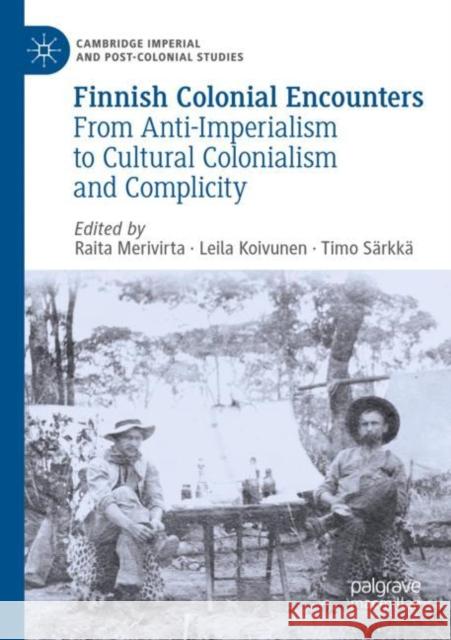 Finnish Colonial Encounters: From Anti-Imperialism to Cultural Colonialism and Complicity Raita Merivirta Leila Koivunen Timo S?rkk? 9783030806125